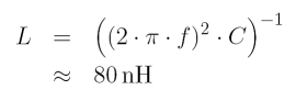 L & = & \left( (2 \, {\rm \pi} \, f)^2 \, C \right)^{-1} \\
& \approx & 80 \, {\rm nH}