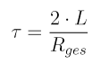 \tau = \frac{2 \cdot L}{R_{ges}}